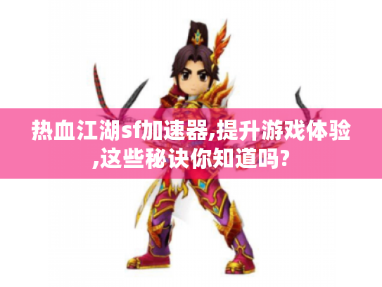 热血江湖sf加速器,提升游戏体验,这些秘诀你知道吗? 热血江湖sf加速器,提升游戏体验,这些秘诀你知道吗?