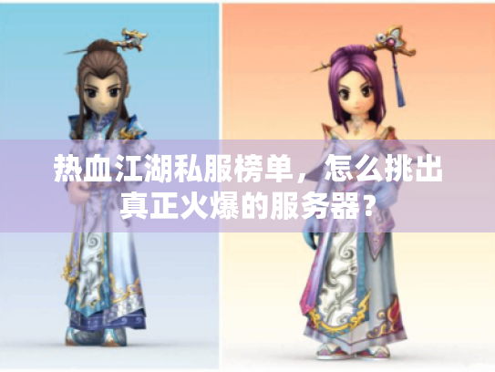 热血江湖私服榜单，怎么挑出真正火爆的服务器？