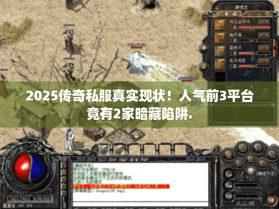 2025传奇私服真实现状!人气前3平台竟有2家暗藏陷阱. 2025传奇私服真实现状!人气前3平台竟有2家暗藏陷阱.