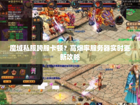 魔域私服跨服卡顿？高爆率服务器实时更新攻略