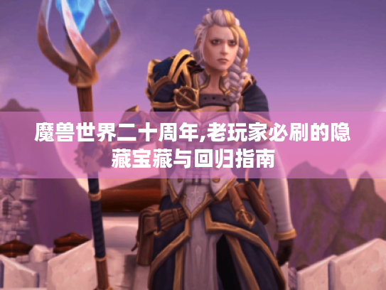魔兽世界二十周年,老玩家必刷的隐藏宝藏与回归指南