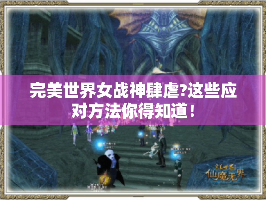 完美世界女战神肆虐?这些应对方法你得知道！