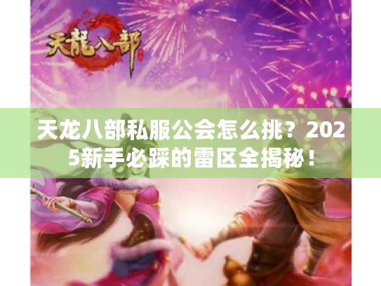 天龙八部私服公会怎么挑？2025新手必踩的雷区全揭秘！