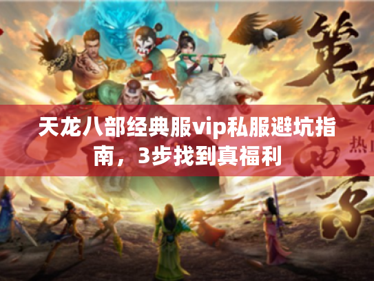 天龙八部经典服vip私服避坑指南，3步找到真福利