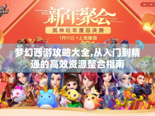 梦幻西游攻略大全,从入门到精通的高效资源整合指南 梦幻西游攻略大全,从入门到精通的高效资源整合指南