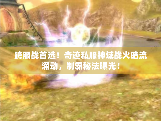 跨服战首选!奇迹私服神域战火暗流涌动,制霸秘法曝光! 跨服战首选!奇迹私服神域战火暗流涌动,制霸秘法曝光!