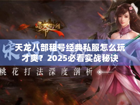 天龙八部租号经典私服怎么玩才爽?2025必看实战秘诀 天龙八部租号经典私服怎么玩才爽?2025必看实战秘诀