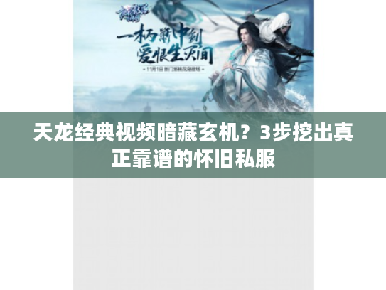 天龙经典视频暗藏玄机？3步挖出真正靠谱的怀旧私服