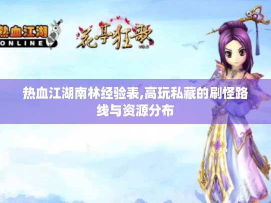 热血江湖南林经验表,高玩私藏的刷怪路线与资源分布