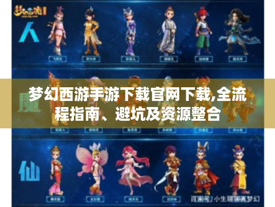 梦幻西游手游下载官网下载,全流程指南、避坑及资源整合 梦幻西游手游下载官网下载,全流程指南、避坑及资源整合