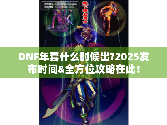 DNF年套什么时候出?2025发布时间&全方位攻略在此! DNF年套什么时候出?2025发布时间&全方位攻略在此!