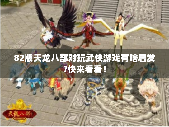 82版天龙八部对玩武侠游戏有啥启发?快来看看！