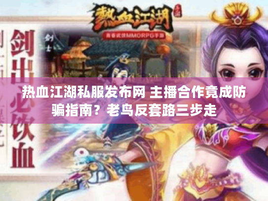 热血江湖私服发布网 主播合作竟成防骗指南？老鸟反套路三步走