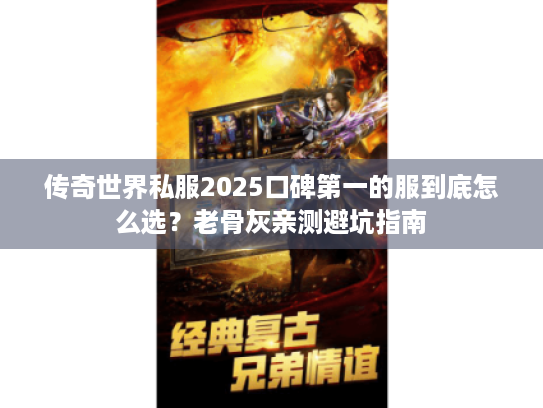 传奇世界私服2025口碑第一的服到底怎么选？老骨灰亲测避坑指南