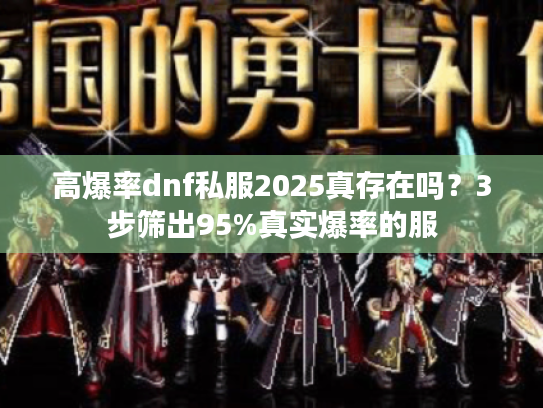 高爆率dnf私服2025真存在吗？3步筛出95%真实爆率的服