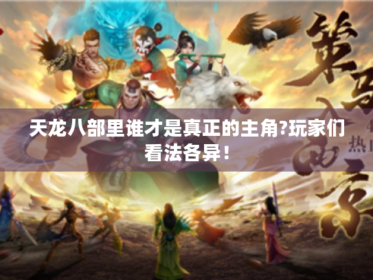 天龙八部里谁才是真正的主角?玩家们看法各异！