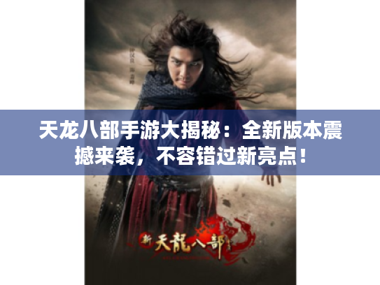 天龙八部手游大揭秘:全新版本震撼来袭,不容错过新亮点! 天龙八部手游大揭秘:全新版本震撼来袭,不容错过新亮点!