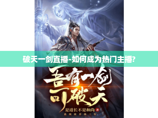 破天一剑直播-如何成为热门主播? 破天一剑直播-如何成为热门主播?