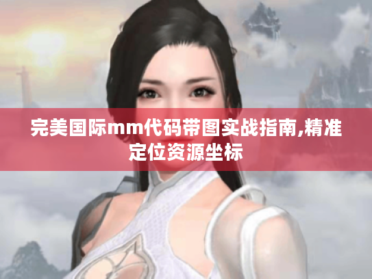 完美国际mm代码带图实战指南,精准定位资源坐标 完美国际mm代码带图实战指南,精准定位资源坐标