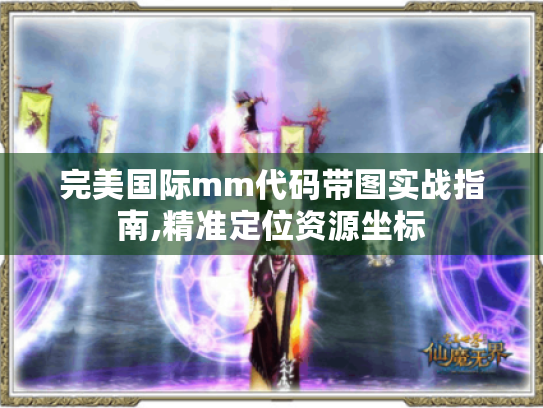 完美国际mm代码带图实战指南,精准定位资源坐标 完美国际mm代码带图实战指南,精准定位资源坐标