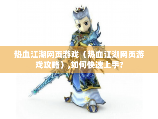 热血江湖网页游戏（热血江湖网页游戏攻略）,如何快速上手?