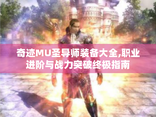 奇迹MU圣导师装备大全,职业进阶与战力突破终极指南