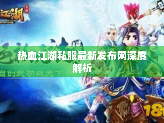 热血江湖私服最新发布网深度解析