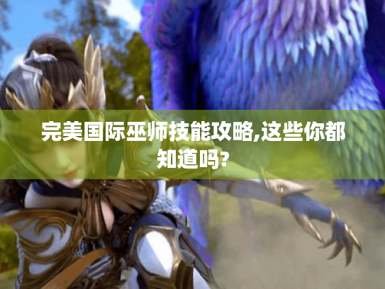 完美国际巫师技能攻略,这些你都知道吗?