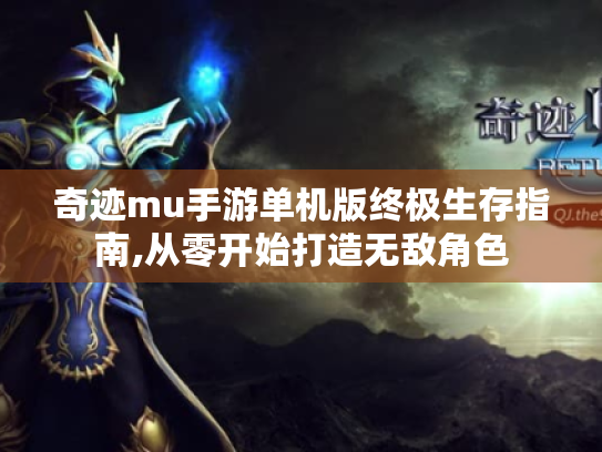 奇迹mu手游单机版终极生存指南,从零开始打造无敌角色