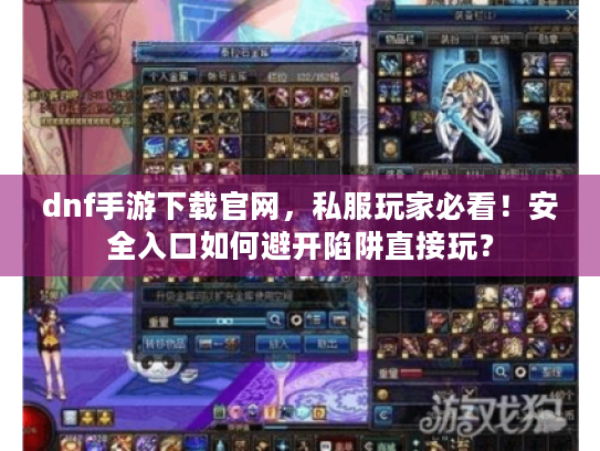 dnf手游下载官网,私服玩家必看!安全入口如何避开陷阱直接玩? dnf手游下载官网,私服玩家必看!安全入口如何避开陷阱直接玩?