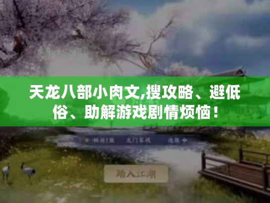 天龙八部小肉文,搜攻略、避低俗、助解游戏剧情烦恼！