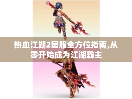 热血江湖2国服全方位指南,从零开始成为江湖霸主