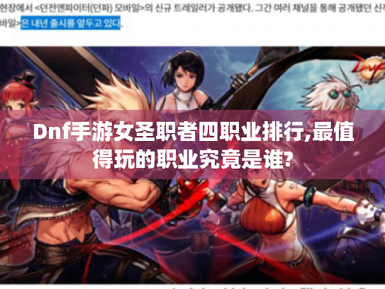 Dnf手游女圣职者四职业排行,最值得玩的职业究竟是谁?