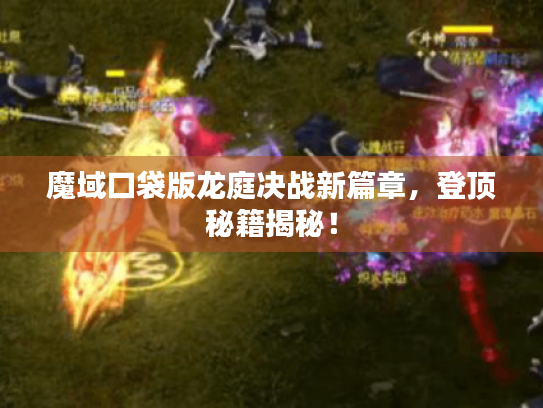 魔域口袋版龙庭决战新篇章,登顶秘籍揭秘! 魔域口袋版龙庭决战新篇章,登顶秘籍揭秘!