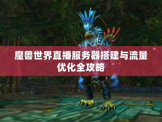 魔兽世界直播服务器搭建与流量优化全攻略
