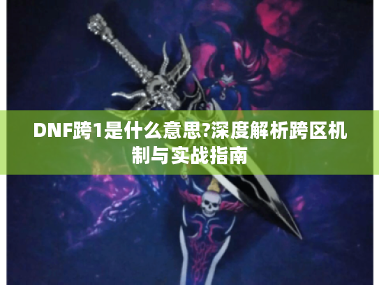 DNF跨1是什么意思?深度解析跨区机制与实战指南 DNF跨1是什么意思?深度解析跨区机制与实战指南