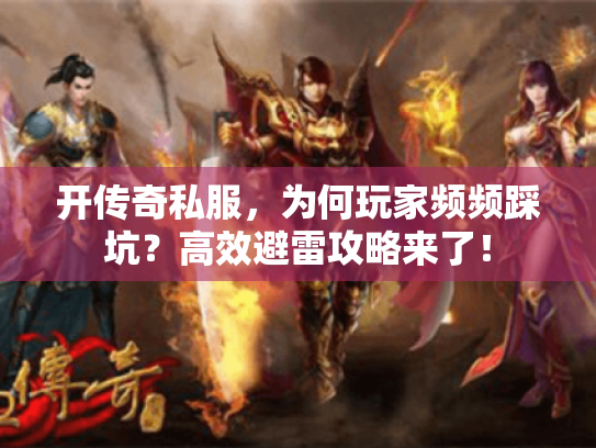 开传奇私服，为何玩家频频踩坑？高效避雷攻略来了！