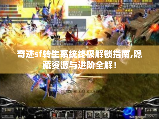 奇迹sf转生系统终极解锁指南,隐藏资源与进阶全解！