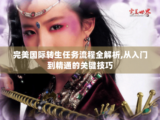 完美国际转生任务流程全解析,从入门到精通的关键技巧