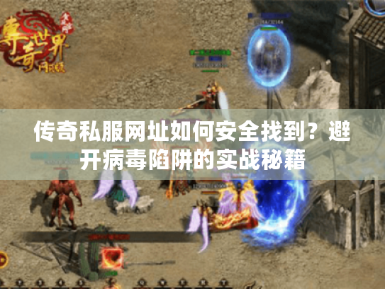 传奇私服网址如何安全找到？避开病毒陷阱的实战秘籍