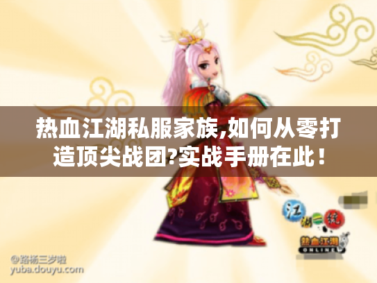 热血江湖私服家族,如何从零打造顶尖战团?实战手册在此！