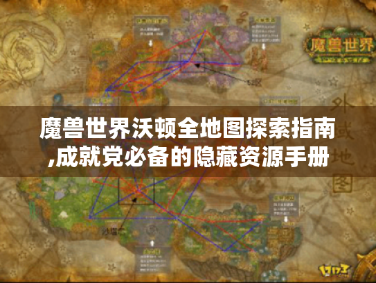 魔兽世界沃顿全地图探索指南,成就党必备的隐藏资源手册