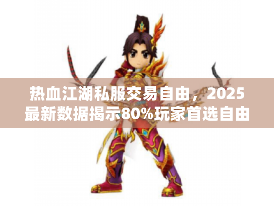 热血江湖私服交易自由，2025最新数据揭示80%玩家首选自由交易服务器