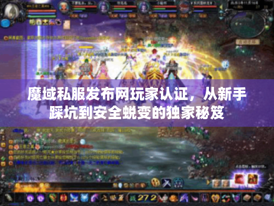 魔域私服发布网玩家认证,从新手踩坑到安全蜕变的独家秘笈 魔域私服发布网玩家认证,从新手踩坑到安全蜕变的独家秘笈