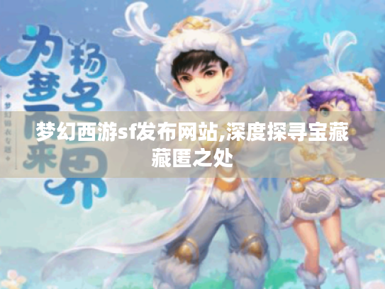 梦幻西游sf发布网站,深度探寻宝藏藏匿之处