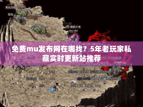免费mu发布网在哪找？5年老玩家私藏实时更新站推荐