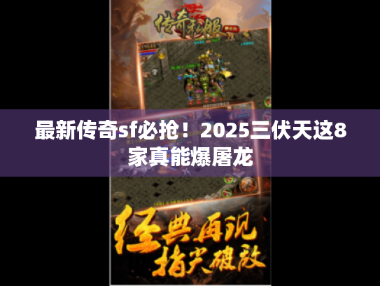 最新传奇sf必抢!2025三伏天这8家真能爆屠龙 最新传奇sf必抢!2025三伏天这8家真能爆屠龙