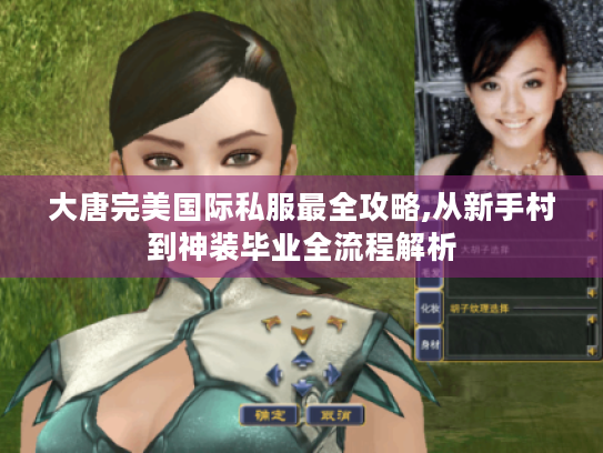 大唐完美国际私服最全攻略,从新手村到神装毕业全流程解析