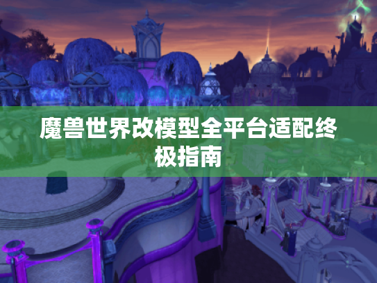 魔兽世界改模型全平台适配终极指南