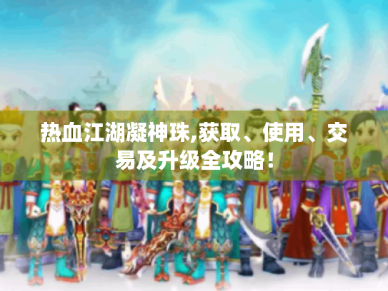热血江湖凝神珠,获取、使用、交易及升级全攻略！